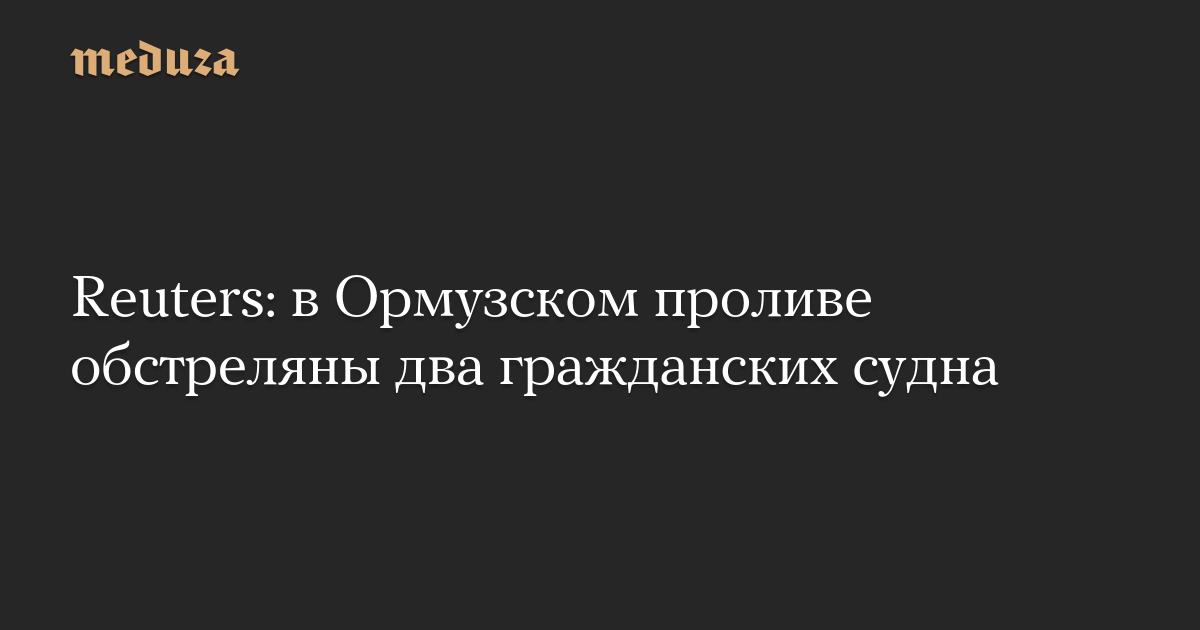 Reuters: в Ормузском проливе обстреляны два гражданских судна
