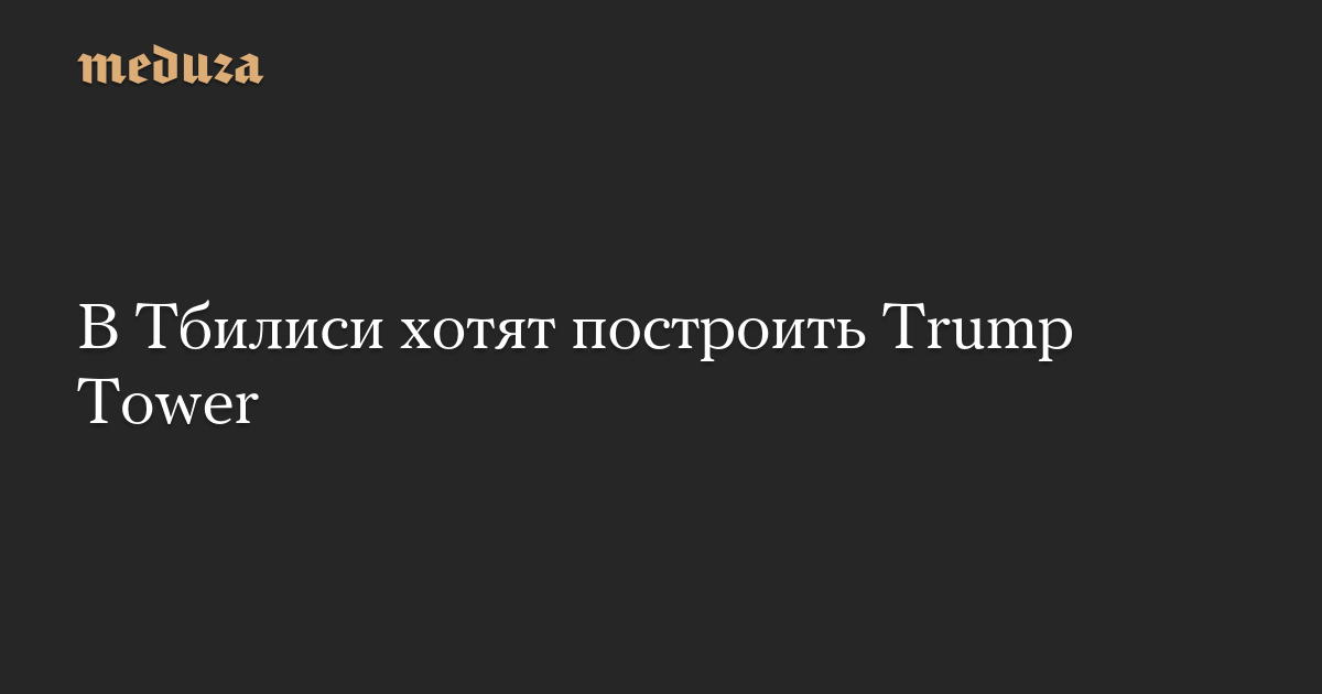 В Тбилиси хотят построить Trump Tower