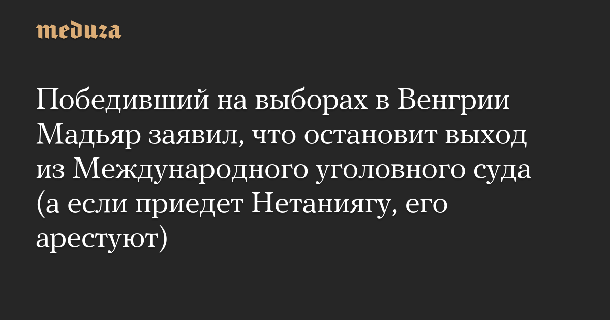 Победивший на выборах в Венгрии Мадьяр заявил, что остановит выход из Международного уголовного суда (а если приедет Нетаниягу, его арестуют)