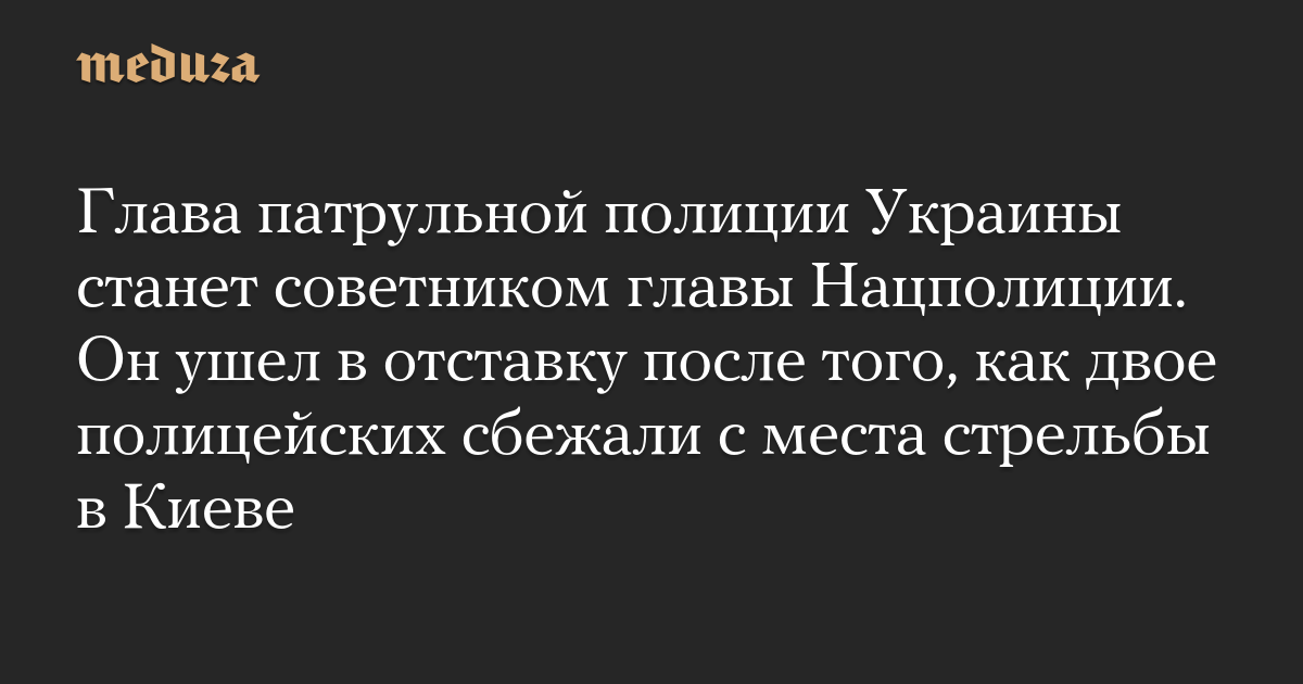 Глава патрульной полиции Украины станет советником главы Нацполиции. Он ушел в отставку после того, как двое полицейских сбежали с места стрельбы в Киеве