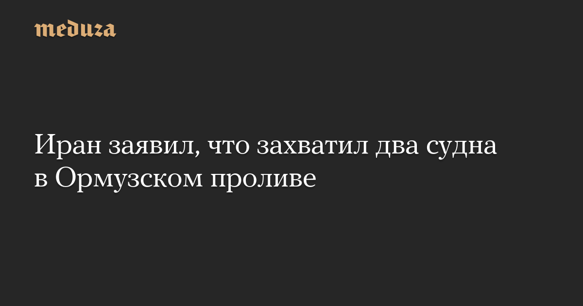 Иран заявил, что захватил два судна в Ормузском проливе