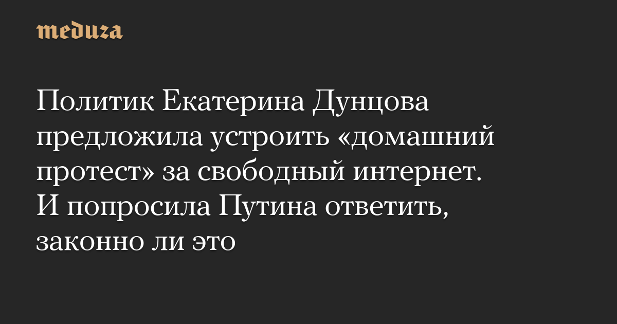Политик Екатерина Дунцова предложила устроить «домашний протест» за свободный интернет. И попросила Путина ответить, законно ли это