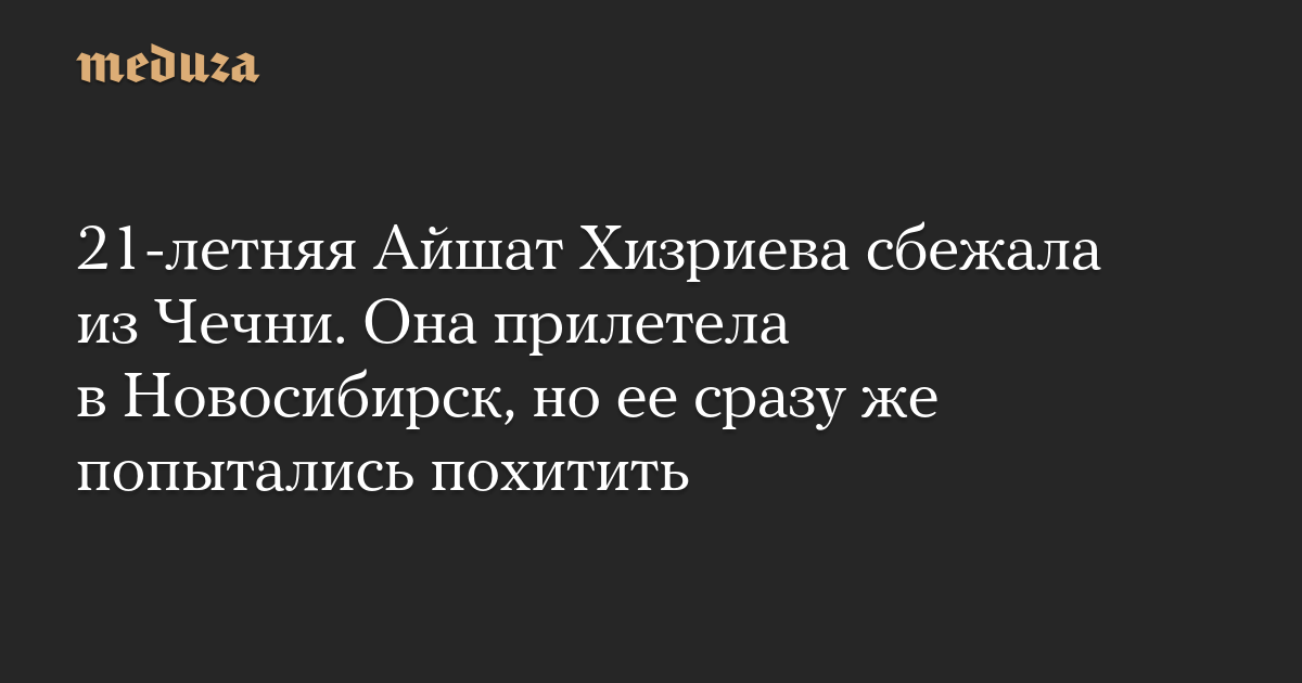 21-летняя Айшат Хизриева сбежала из Чечни. Она прилетела в Новосибирск, но ее сразу же попытались похитить