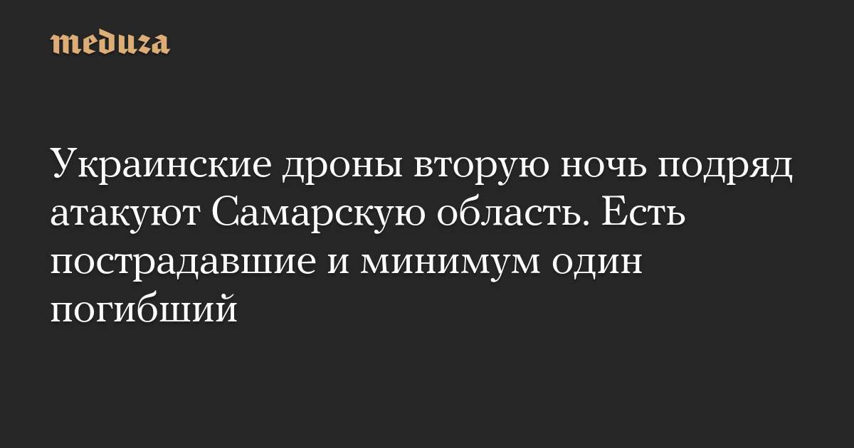 Украинские дроны вторую ночь подряд атакуют Самарскую область. Есть пострадавшие и минимум один погибший