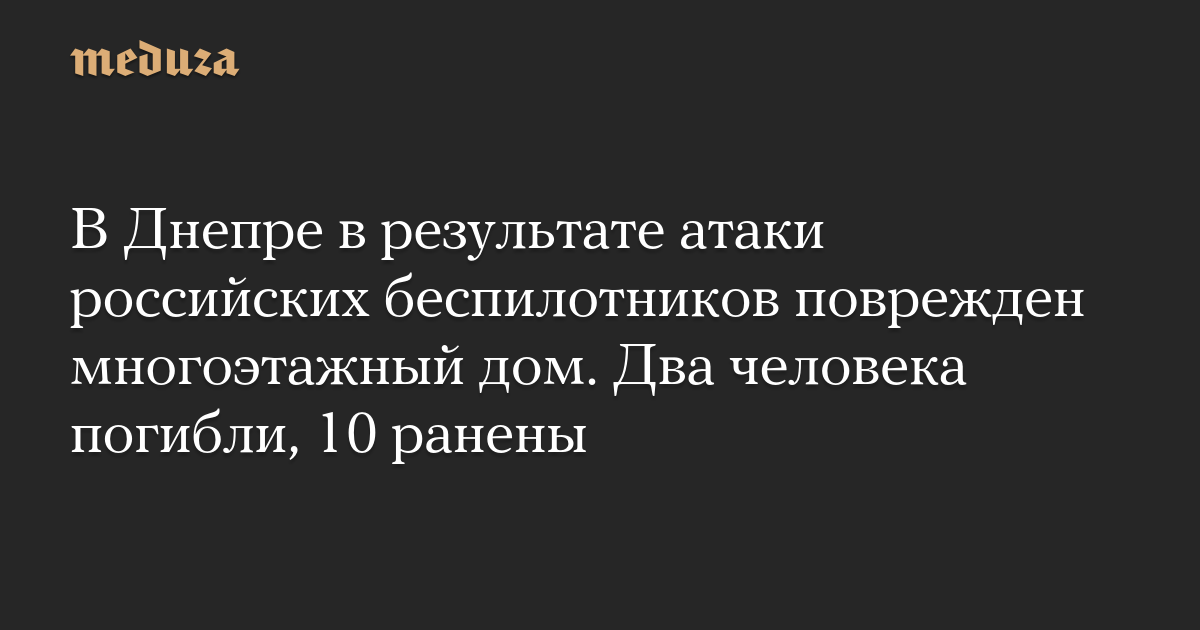 В Днепре в результате атаки российских беспилотников поврежден многоэтажный дом. Два человека погибли, 10 ранены