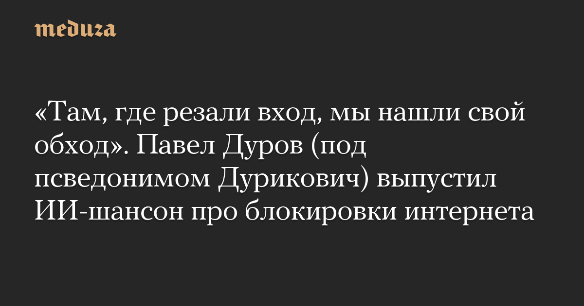«Там, где резали вход, мы нашли свой обход». Павел Дуров (под псведонимом Дурикович) выпустил ИИ-шансон про блокировки интернета