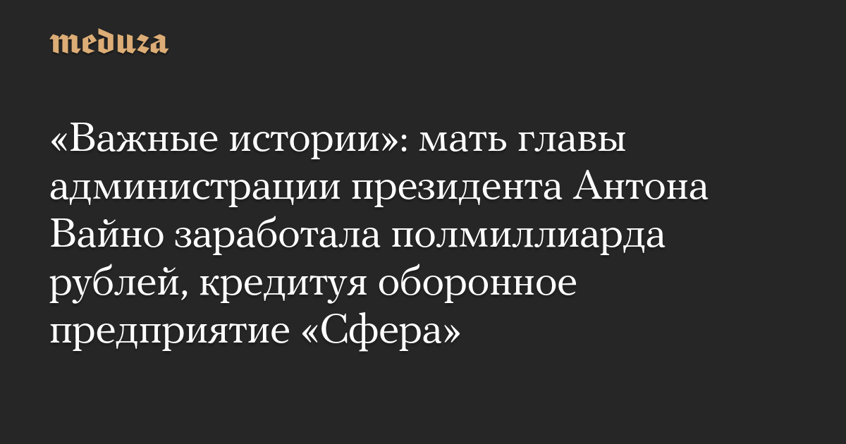 «Важные истории»: мать главы администрации президента Антона Вайно заработала полмиллиарда рублей, кредитуя оборонное предприятие «Сфера»