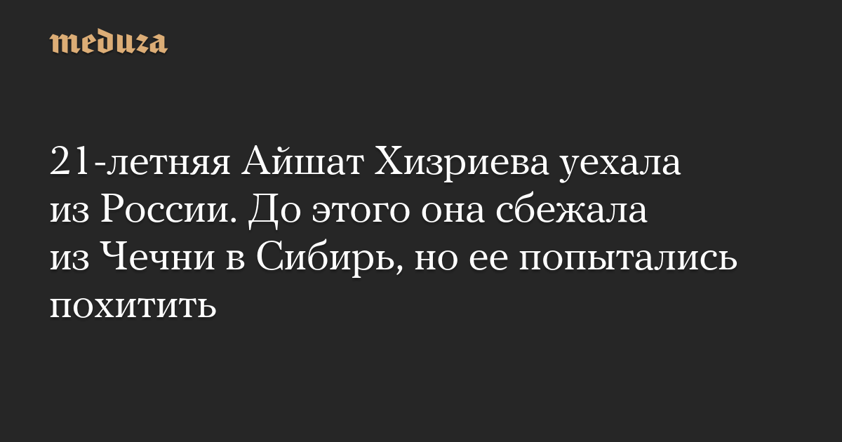 21-летняя Айшат Хизриева уехала из России. До этого она сбежала из Чечни в Сибирь, но ее попытались похитить