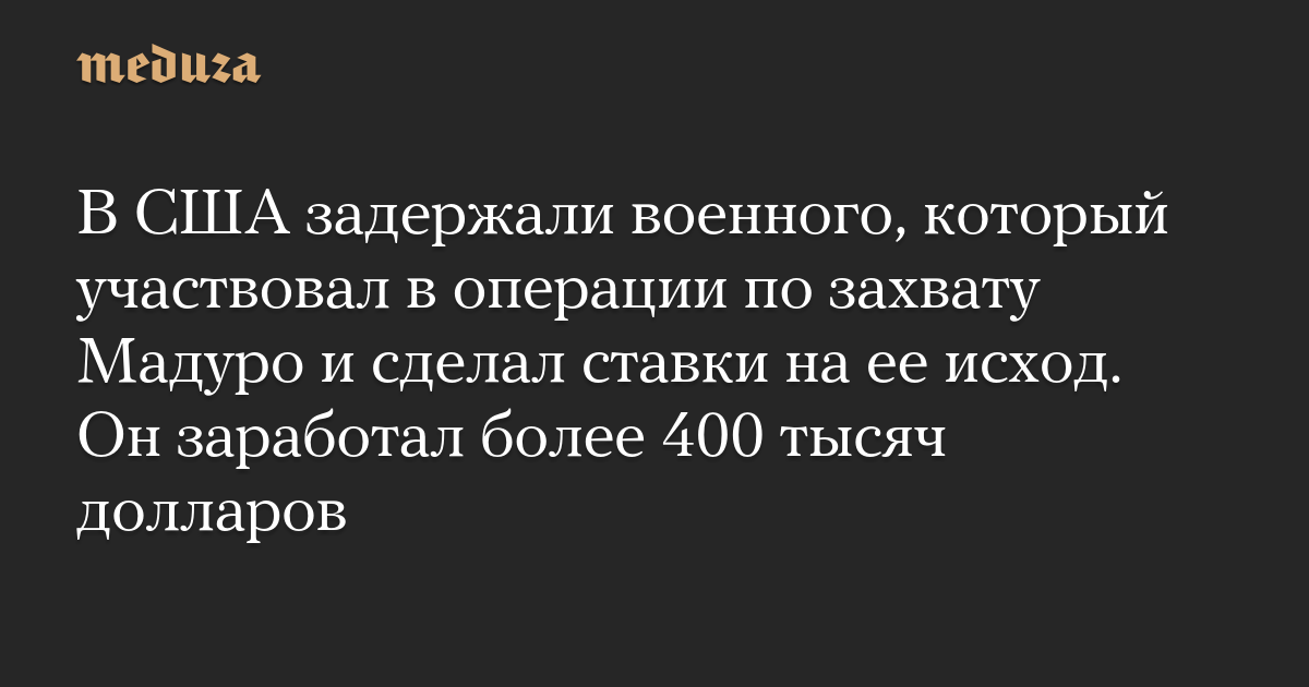 В США задержали военного, который участвовал в операции по захвату Мадуро и сделал ставки на ее исход. Он заработал более 400 тысяч долларов