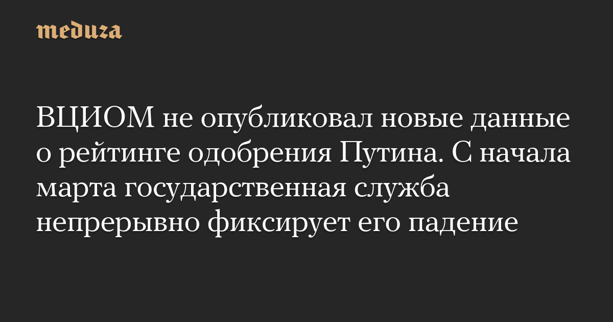 ВЦИОМ не опубликовал новые данные о рейтинге одобрения Путина. С начала марта государственная служба непрерывно фиксирует его падение