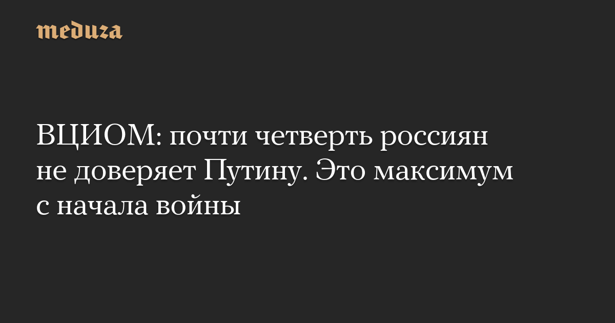 ВЦИОМ: почти четверть россиян не доверяет Путину. Это максимум с начала войны