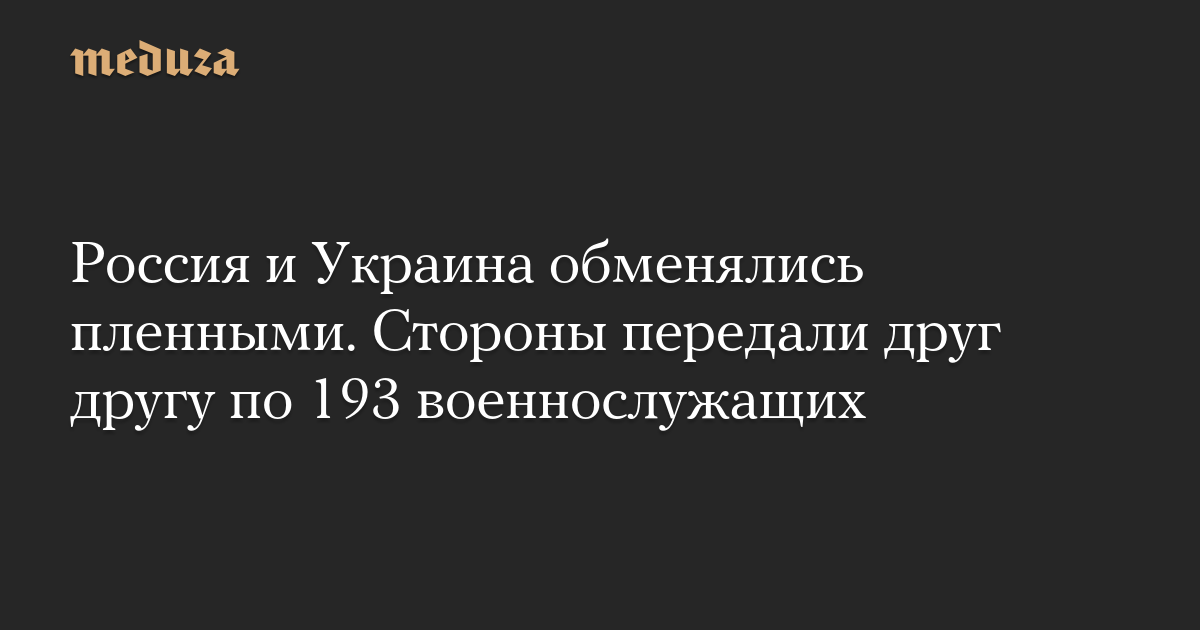Россия и Украина обменялись пленными. Стороны передали друг другу по 193 военнослужащих