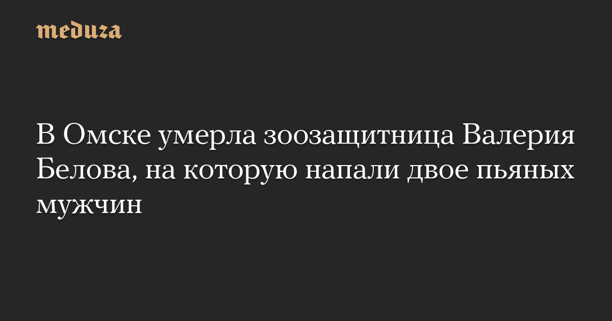 В Омске умерла зоозащитница Валерия Белова, на которую напали двое пьяных мужчин