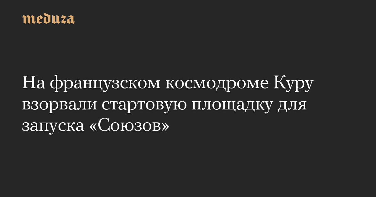 На французском космодроме Куру взорвали стартовую площадку для запуска «Союзов»
