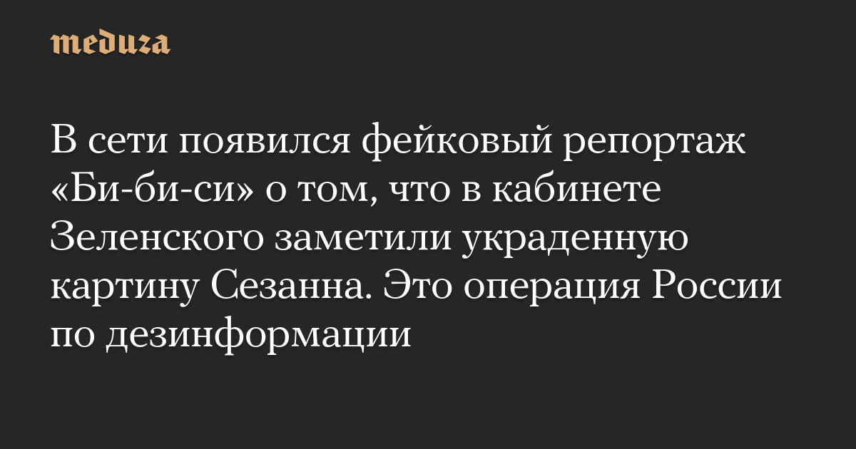В сети появился фейковый репортаж «Би-би-си» о том, что в кабинете Зеленского заметили украденную картину Сезанна. Это операция России по дезинформации