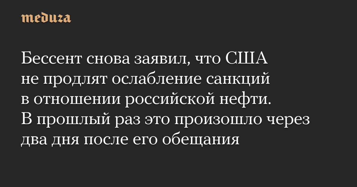 Бессент снова заявил, что США не продлят ослабление санкций в отношении российской нефти. В прошлый раз это произошло через два дня после его обещания