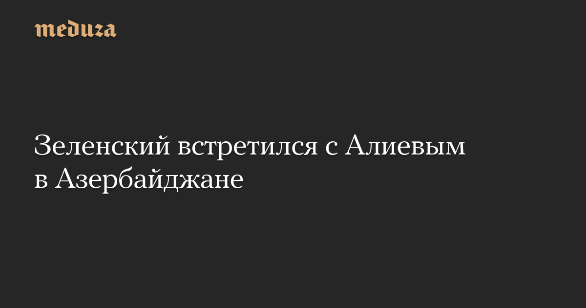 Зеленский встретился с Алиевым в Азербайджане