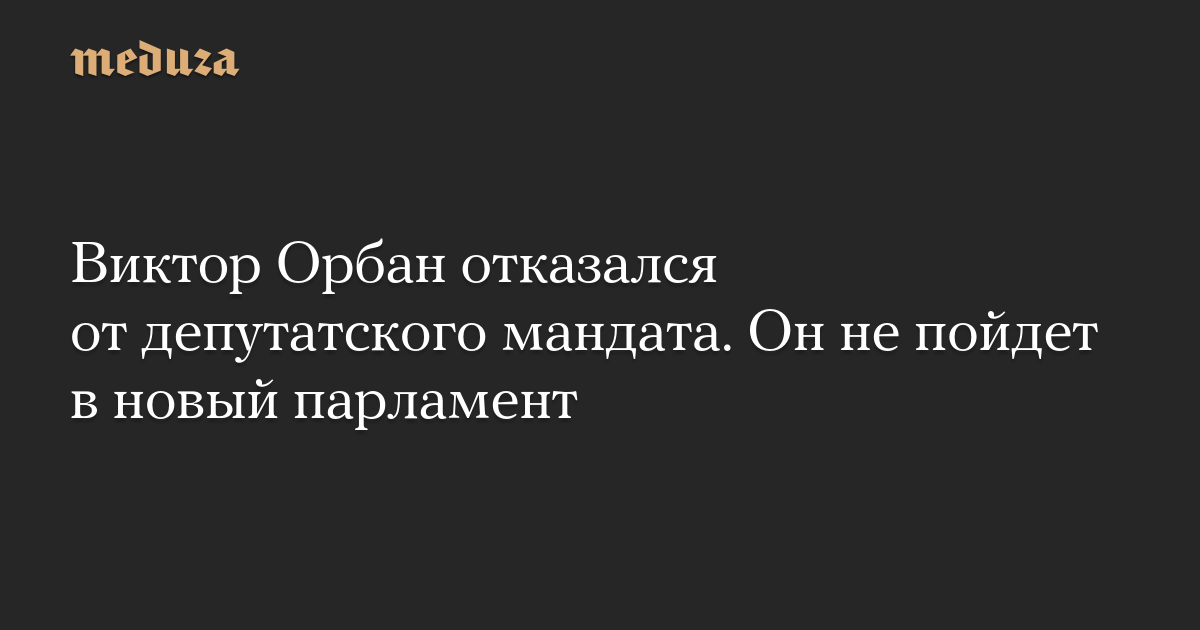 Виктор Орбан отказался от депутатского мандата. Он не пойдет в новый парламент