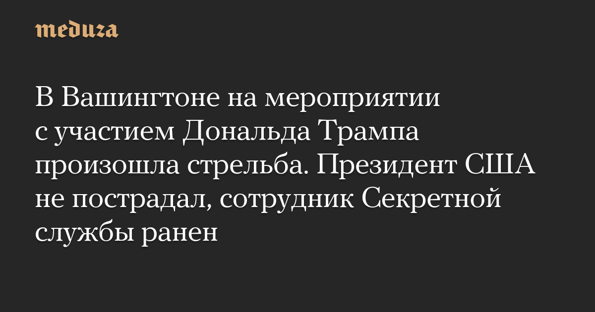 В Вашингтоне на мероприятии с участием Дональда Трампа произошла стрельба. Президент США не пострадал, сотрудник Секретной службы ранен