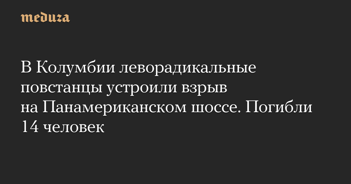 В Колумбии леворадикальные повстанцы устроили взрыв на Панамериканском шоссе. Погибли 14 человек