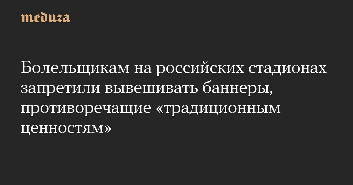 Болельщикам на российских стадионах запретили вывешивать баннеры, противоречащие «традиционным ценностям»