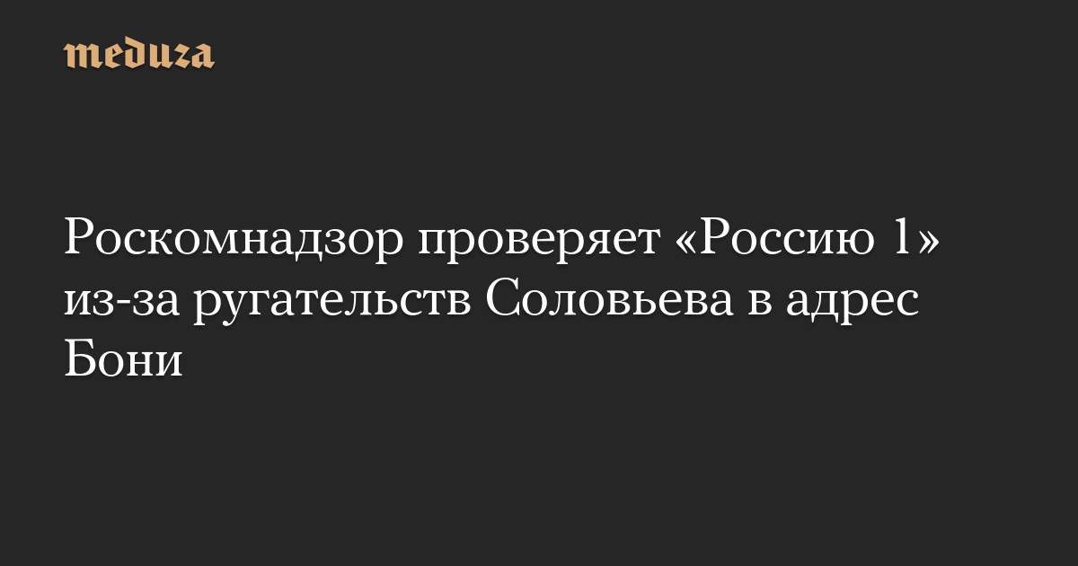 Роскомнадзор проверяет «Россию 1» из-за ругательств Соловьева в адрес Бони