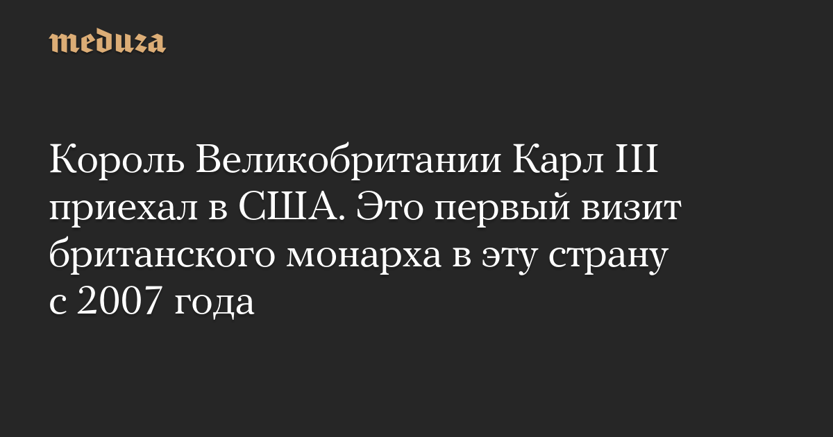 Король Великобритании Карл III приехал в США. Это первый визит британского монарха в эту страну с 2007 года