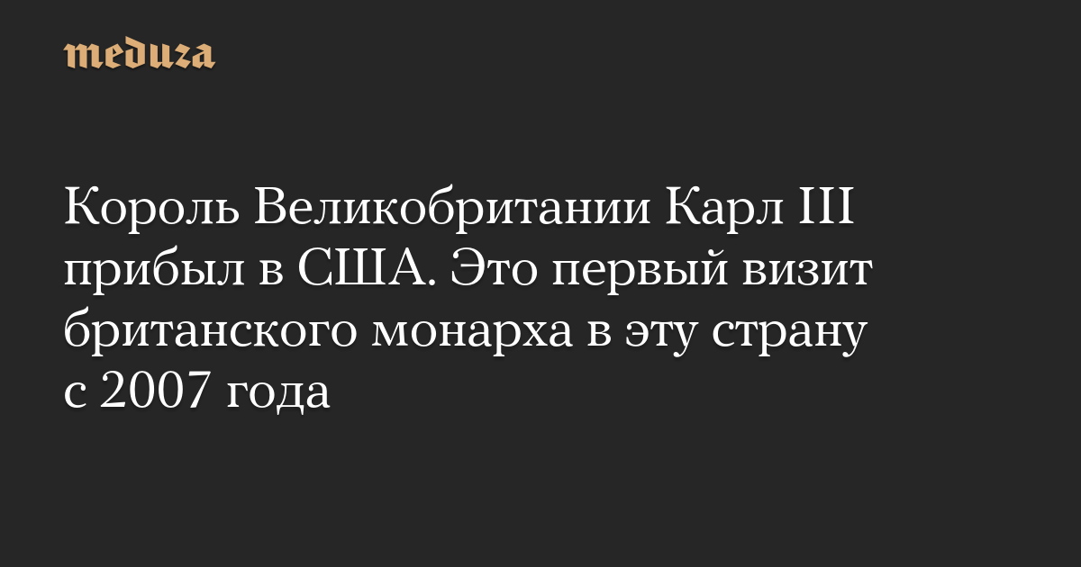 Король Великобритании Карл III прибыл в США. Это первый визит британского монарха в эту страну с 2007 года