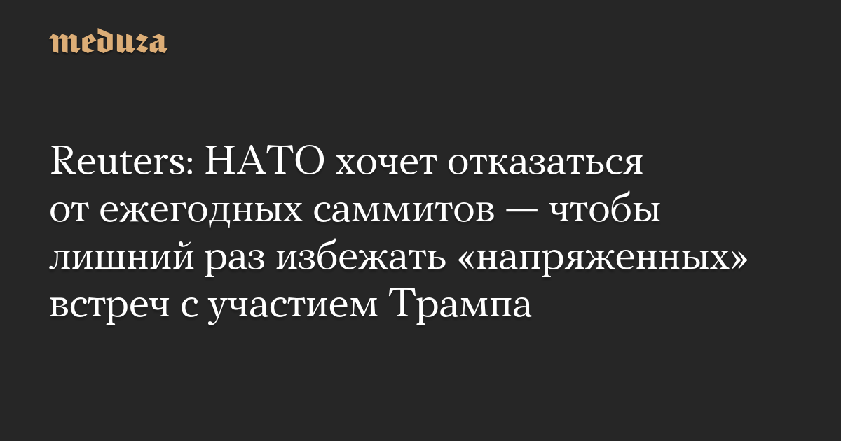 Reuters: НАТО хочет отказаться от ежегодных саммитов — чтобы лишний раз избежать «напряженных» встреч с участием Трампа
