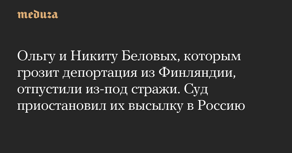 Ольгу и Никиту Беловых, которым грозит депортация из Финляндии, отпустили из-под стражи. Суд приостановил их высылку в Россию