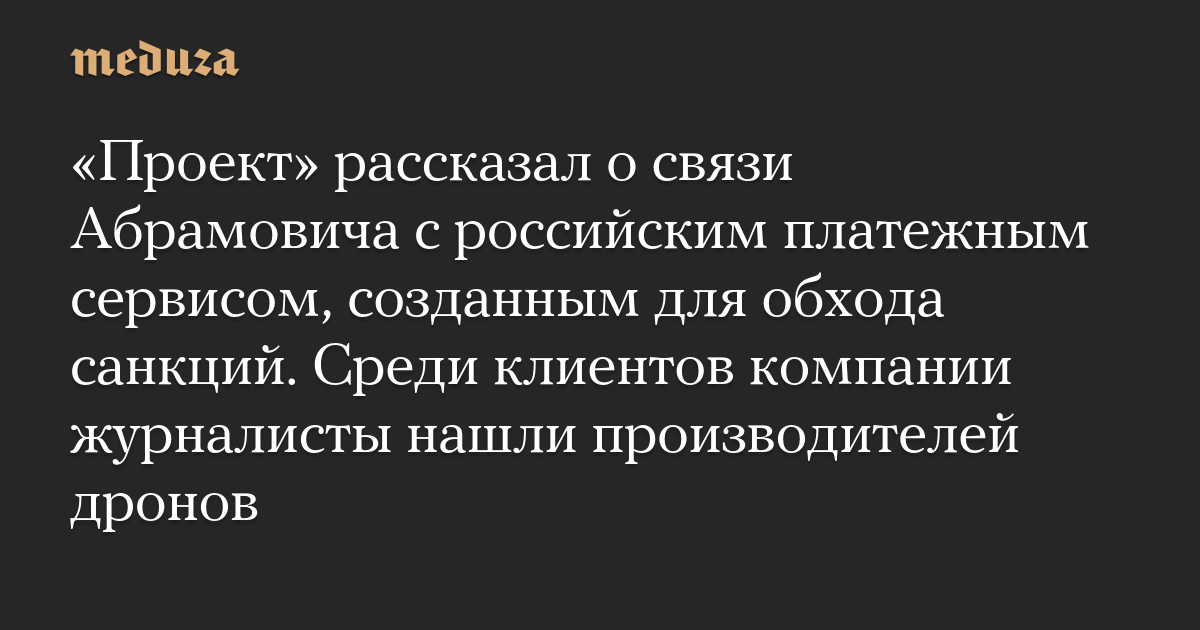 «Проект» рассказал о связи Абрамовича с российским платежным сервисом, созданным для обхода санкций. Среди клиентов компании журналисты нашли производителей дронов