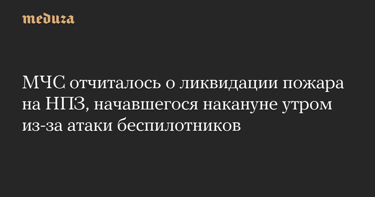 МЧС отчиталось о ликвидации пожара на НПЗ, начавшегося накануне утром из-за атаки беспилотников