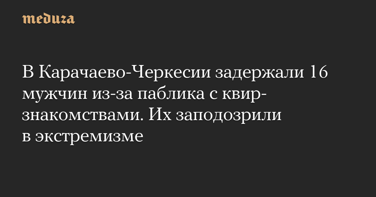 В Карачаево-Черкесии задержали 16 мужчин из-за паблика с квир-знакомствами. Их заподозрили в экстремизме