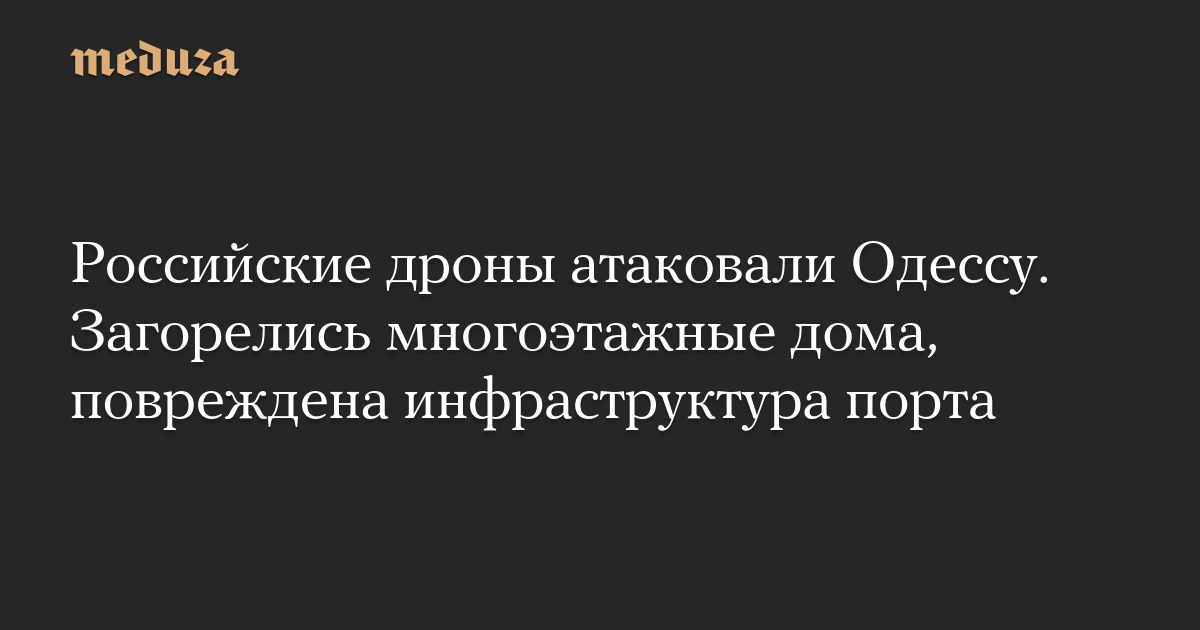 Российские дроны атаковали Одессу. Загорелись многоэтажные дома, повреждена инфраструктура порта