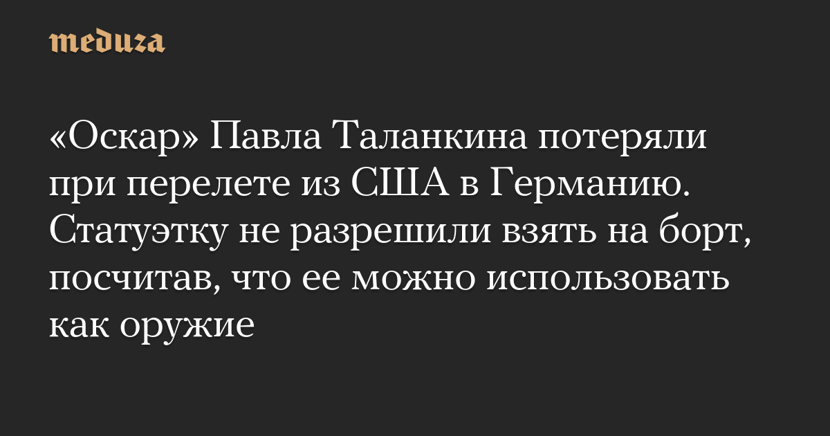 Pavel Talankin’s Oscar was lost during the flight from the United States to Germany. The statue was not allowed to be taken on the plane, considering that it could be used as a weapon