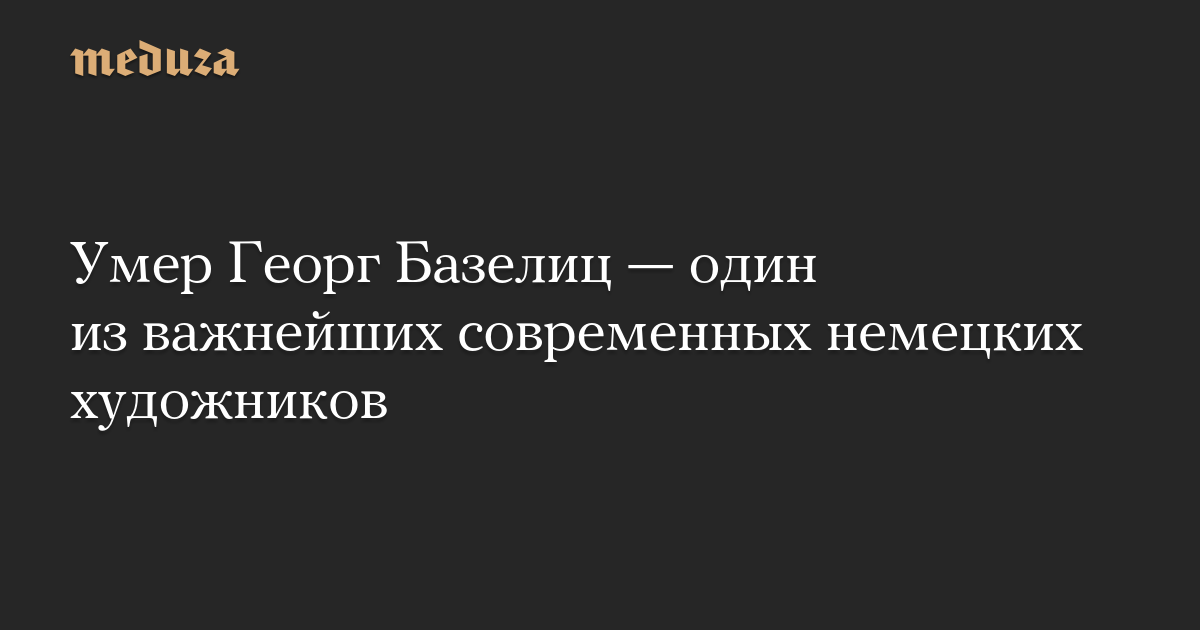 Умер Георг Базелиц, один из главных немецких художников-неоэкспрессионистов