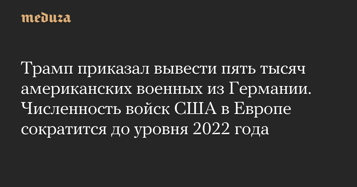 Трамп приказал вывести пять тысяч американских военных из Германии. Численность войск США в Европе сократится до уровня 2022 года