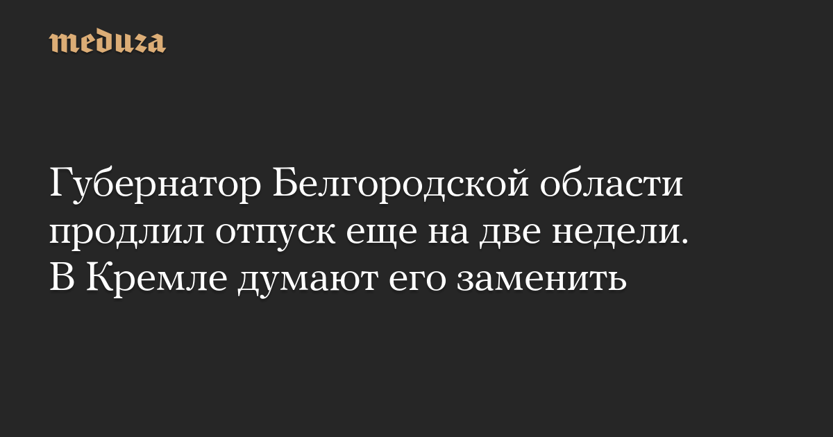 The governor of the Belgorod region extended his vacation for another two weeks. The Kremlin is considering replacing him