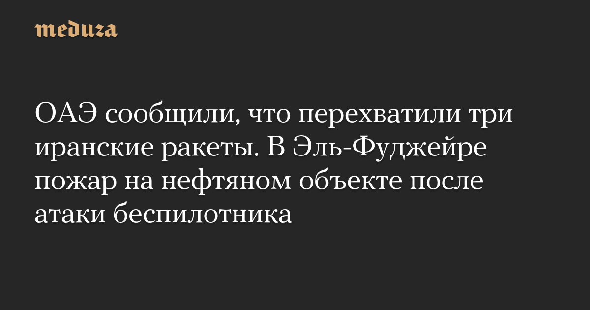 ОАЭ сообщили, что перехватили три иранские ракеты. В Эль-Фуджейре пожар на нефтяном объекте после атаки беспилотника