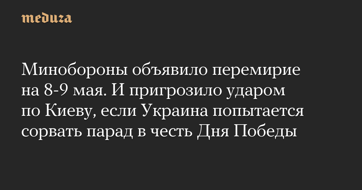 Минобороны объявило перемирие на 8-9 мая. И пригрозило ударом по Киеву, если Украина попытается сорвать парад в честь Дня Победы