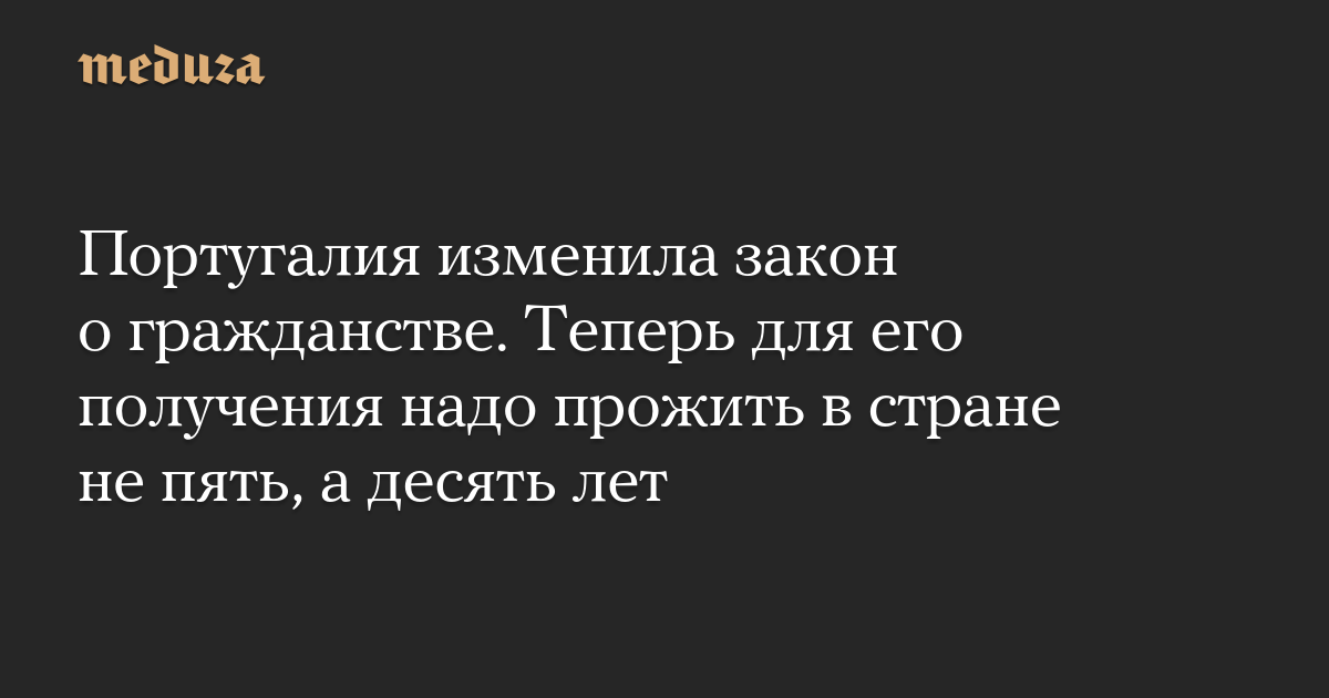 Португалия изменила закон о гражданстве. Теперь для его получения надо прожить в стране не пять, а десять лет