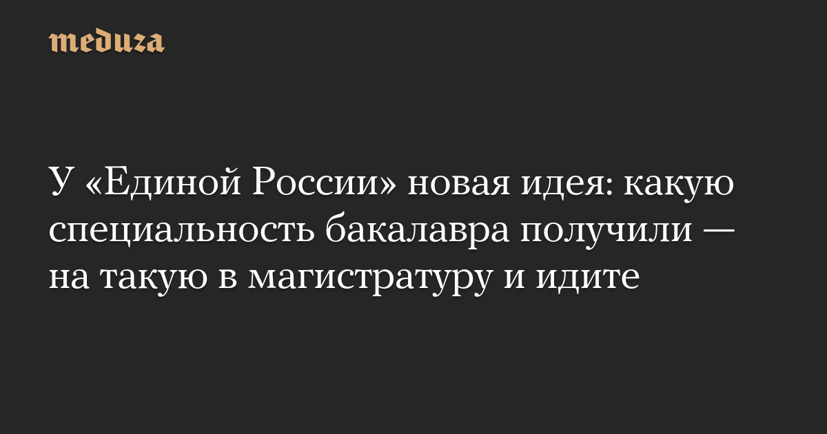 У «Единой России» новая идея: какую специальность бакалавра получили — на такую в магистратуру и идите