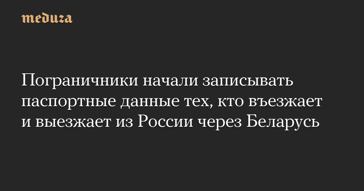 Пограничники начали записывать паспортные данные тех, кто въезжает и выезжает из России через Беларусь