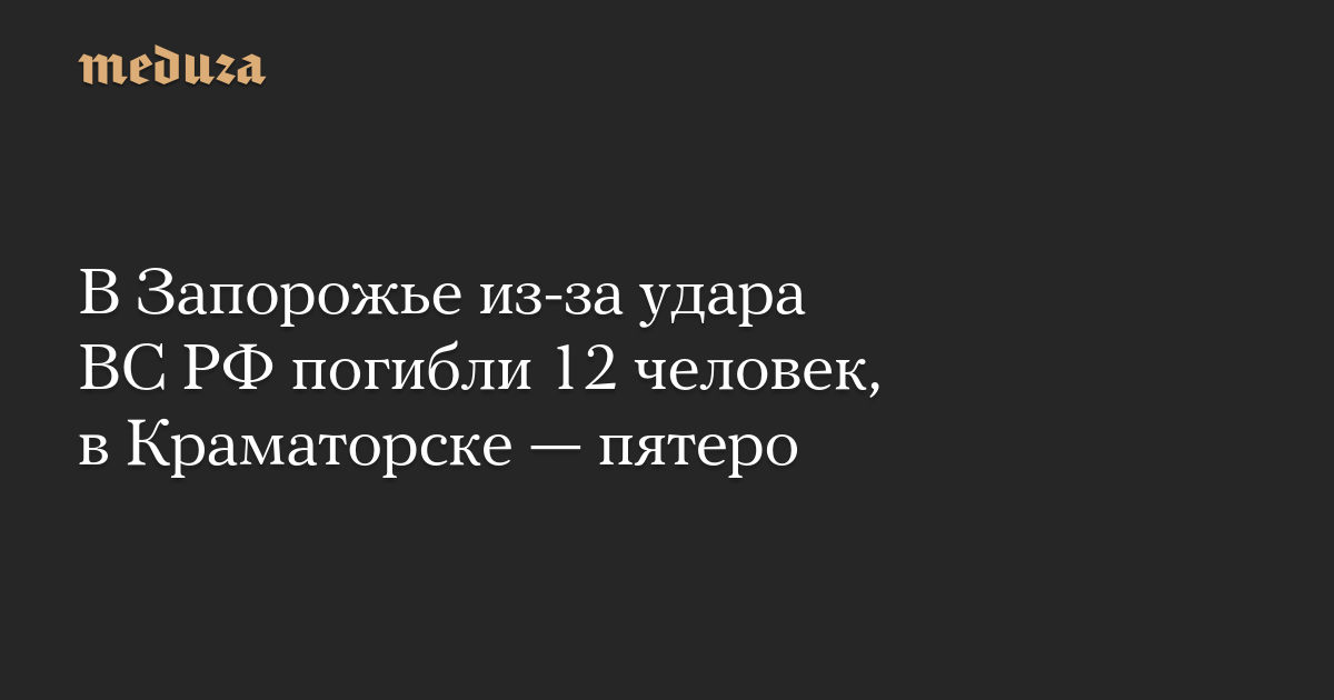 В Запорожье из-за удара ВС РФ погибли 12 человек, в Краматорске — пятеро