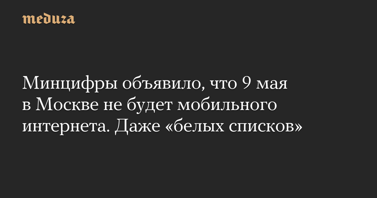 Минцифры объявило, что 9 мая в Москве не будет мобильного интернета. Даже «белых списков»