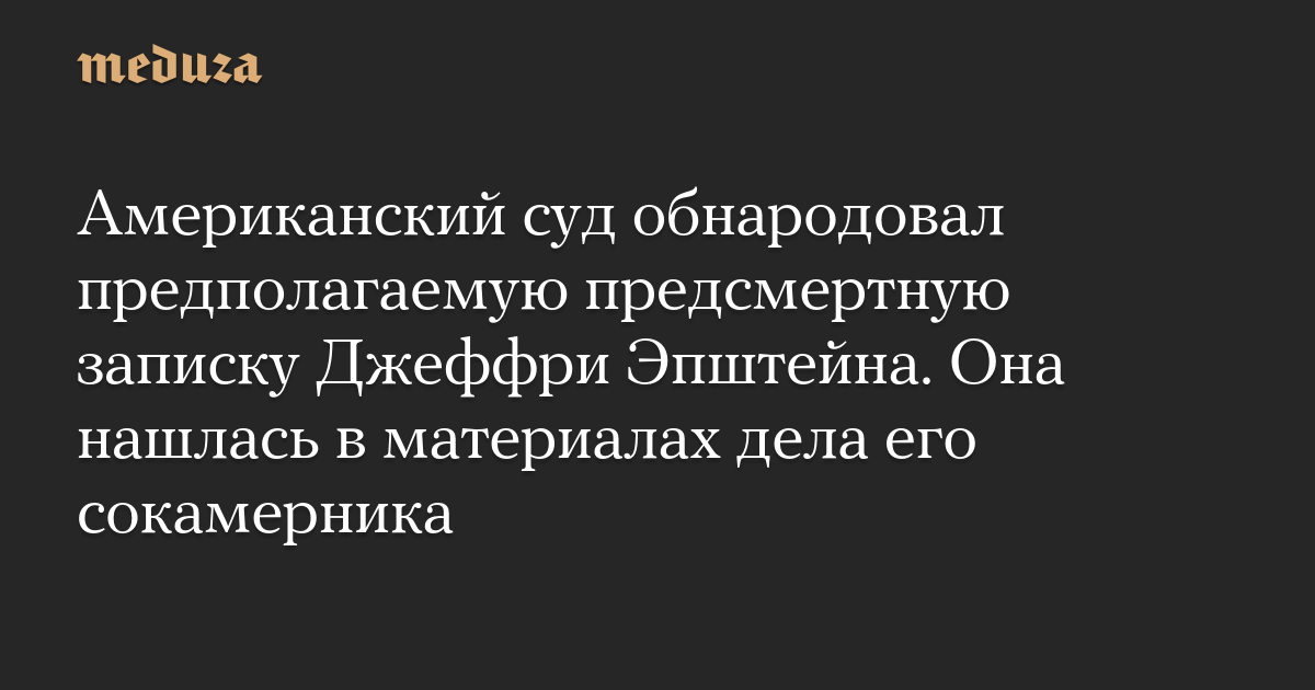 Американский суд обнародовал предполагаемую предсмертную записку Джеффри Эпштейна. Она нашлась в материалах дела его сокамерника