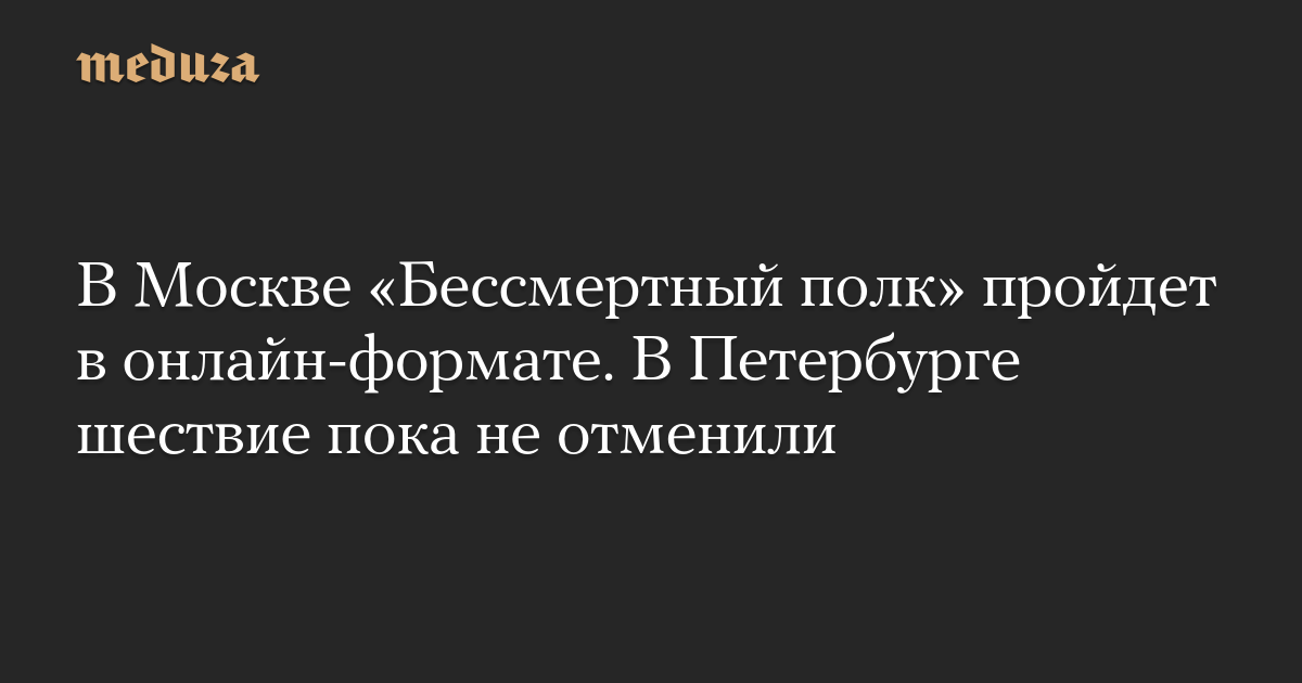 В Москве «Бессмертный полк» пройдет в онлайн-формате. В Петербурге шествие пока не отменили