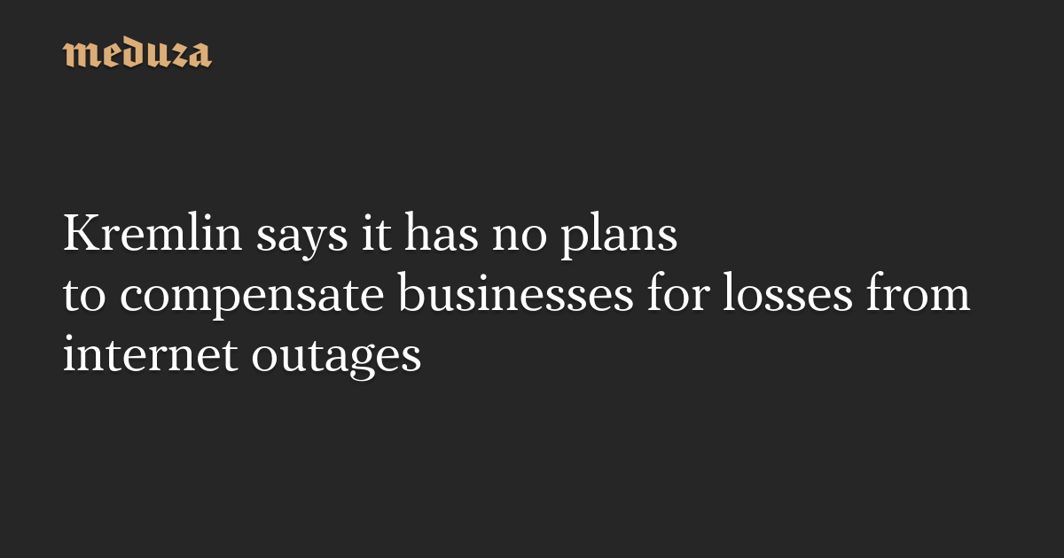 Kremlin says it has no plans to compensate businesses for losses from internet outages