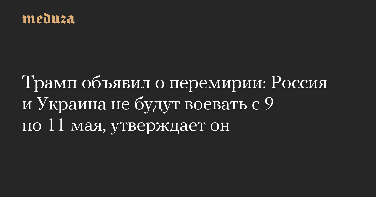 Трамп объявил о перемирии: Россия и Украина не будут воевать с 9 по 11 мая, утверждает он