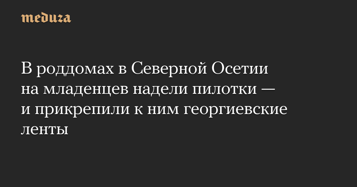 В роддомах в Северной Осетии на младенцев надели пилотки — и прикрепили к ним георгиевские ленты